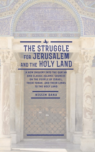The Struggle for Jerusalem and the Holy Land: A New Inquiry into the Qur'an and Classic Islamic Sources on the People of Israel, their Torah, and their links to the Holy Land