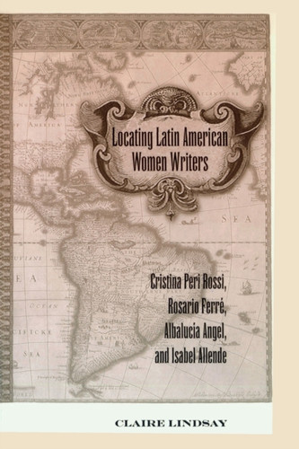 Locating Latin American Women Writers: Cristina Peri Rossi, Rosario Ferre, Albalucia Angel, and Isabel Allende