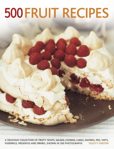 500 Fruit recipes: A Delicious Collection of Fruity Soups, Salads, Cookies, Cakes, Pastries, Pies, Tarts, Puddings, Preserves and Drinks, Shown in 500 Photographs
