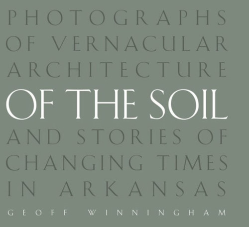 Of the Soil: Photographs of Vernacular Architecture and Stories of Changing Times in Arkansas