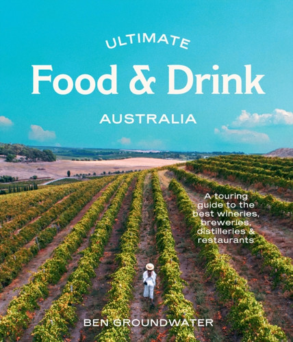 Ultimate Food & Drink: Australia: A Guide to the Best Wineries, Breweries, Distilleries and Restaurants