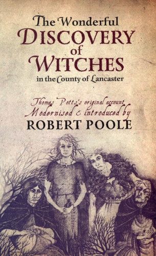 Thomas Potts, the Wonderful Discovery of Witches in the County of Lancaster: Modernised and Introduced by Robert Poole