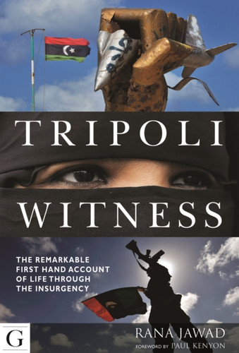 Tripoli Witness: The Remarkable First Hand Account of Life Through the Insurgency