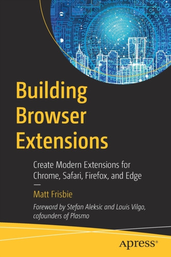Building Browser Extensions : Create Modern Extensions for Chrome, Safari, Firefox, and Edge