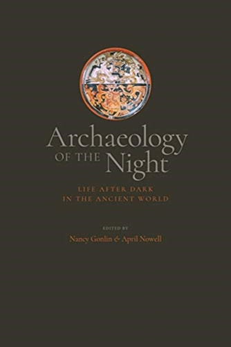 Archaeology of the Night : Life After Dark in the Ancient World