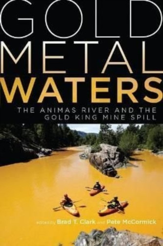 Gold Metal Waters : The Animas River and the Gold King Mine Spill