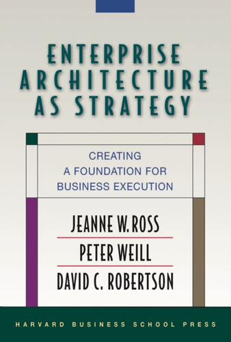 Enterprise Architecture As Strategy: Creating a Foundation for Business Execution