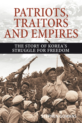 Patriots, Traitors and Empires : The Story of Korea's Struggle for Freedom