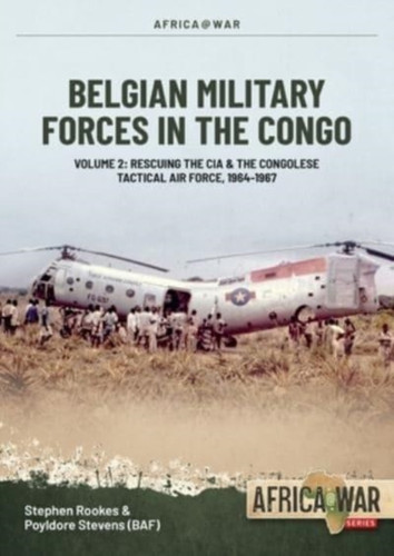 Belgian Military Forces in the Congo : Volume 2 - Congolese Tactical Air Force co-operation with the CIA 1964-67