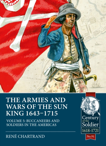 The Armies and Wars of the Sun King 1643-1715: Volume 5: Buccaneers and Soldiers in the Americas