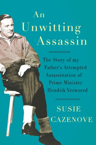 An Unwitting Assassin : The Story of my Father's Attempted Assassination of Prime Minister Hendrik Verwoerd
