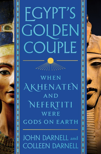 Egypt's Golden Couple : When Akhenaten and Nefertiti Were Gods on Earth