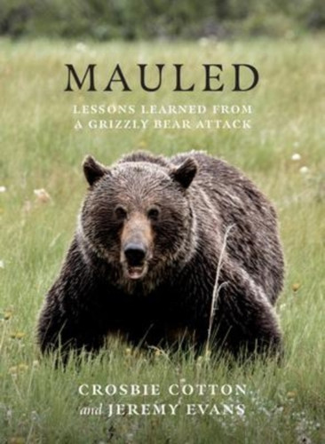 Mauled : Life's Lessons Learned from a Grizzly Bear Attack Mauled : Life's Lessons Learned from a Grizzly Bear Attack