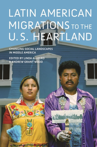 Latin American Migrations to the U.S. Heartland : Changing Social Landscapes in Middle America