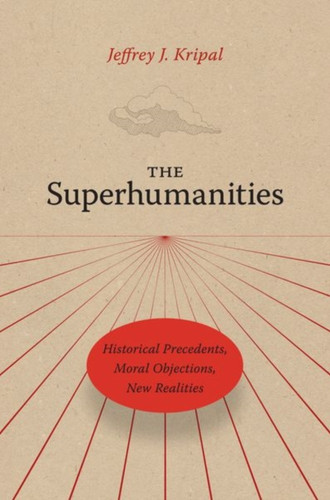 The Superhumanities : Historical Precedents, Moral Objections, New Realities
