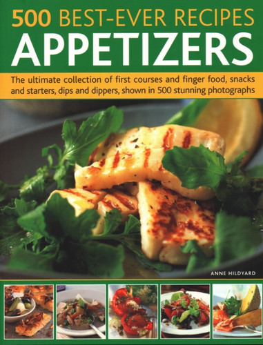 500 Best-Ever Recipes: Appetizers: The ultimate collection of first courses and finger food, snacks and starters, dips and dippers, shown in 500 stunning photographs