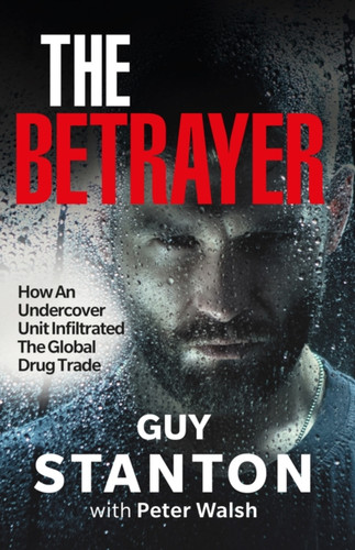 The Betrayer : How An Undercover Unit Infiltrated The Global Drug Trade