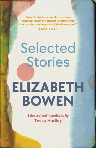 The Selected Stories of Elizabeth Bowen : Selected and Introduced by Tessa Hadley The Selected Stories of Elizabeth Bowen : Selected and Introduced by Tessa Hadley