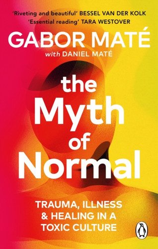The Myth of Normal : Trauma, Illness & Healing in a Toxic Culture