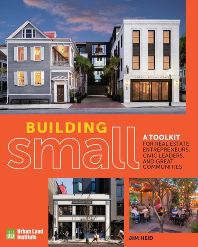 Building Small : A Toolkit for Real Estate Entrepreneurs, Civic Leaders, and Great Communities