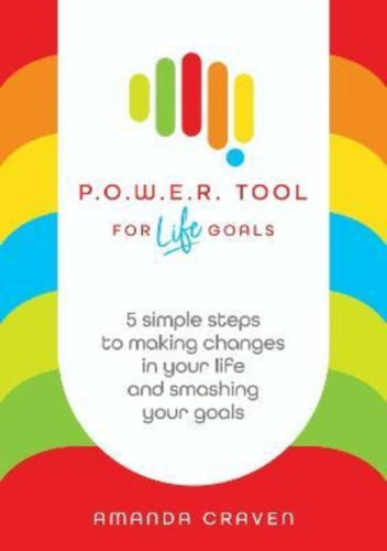 P.O.W.E.R. Tool: For Life Goals : 5 simple steps to making changes in your life and smashing your goals