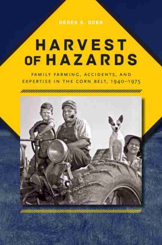 Harvest of Hazards : Family Farming, Accidents, and Expertise in the Corn Belt, 1940-1975
