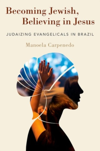Becoming Jewish, Believing in Jesus : Judaizing Evangelicals in Brazil ...