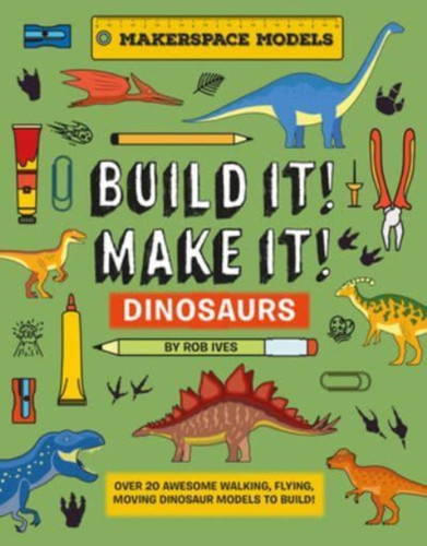 BUILD IT! MAKE IT! DINOSAURS : Over 20 Awesome Walking, Flying, Moving Dinosaur Models to Build! Makerspace Models
