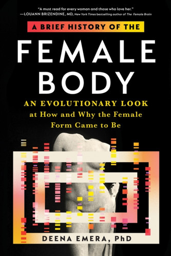 A Brief History of the Female Body : An Evolutionary Look at How and Why the Female Form Came to Be