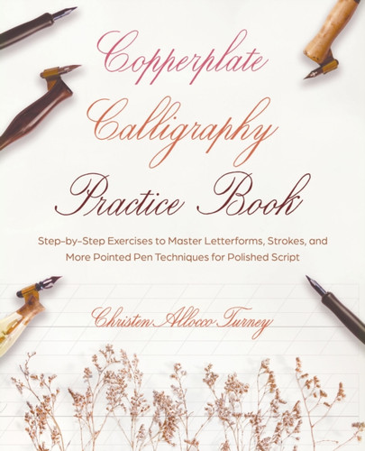 Copperplate Calligraphy Practice Book : Step-by-Step Exercises to Master Letterforms, Strokes, and More Pointed Pen Techniques for Polished Script
