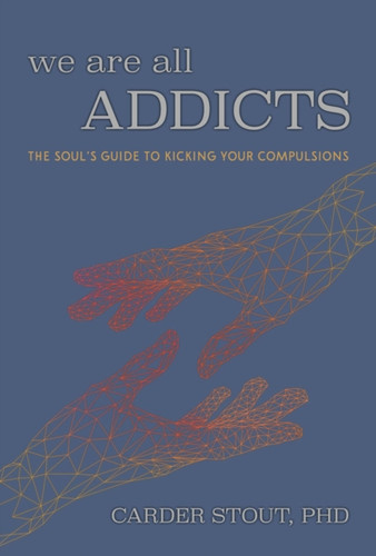 We Are All Addicts : The Soul's Guide to Kicking Your Compulsions
