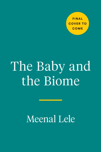 The Baby And The Biome : How the Tiny World Inside Your Child Holds the Secret to their Health