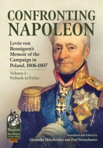 Confronting Napoleon : Levin Von Bennigsen's Memoir of the Campaign in Poland, 1806-1807. Volume I - Pultusk to Eylau