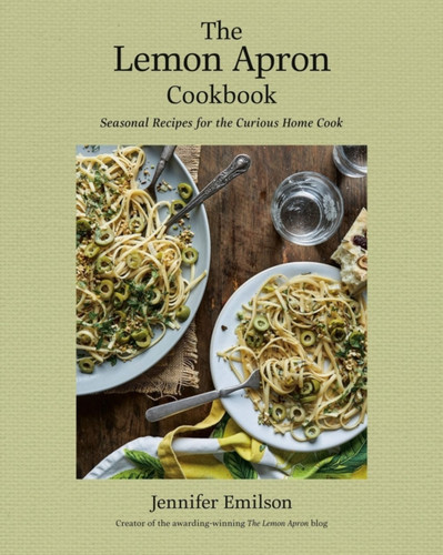The Lemon Apron Cookbook : Seasonal Recipes for the Curious Home Cook