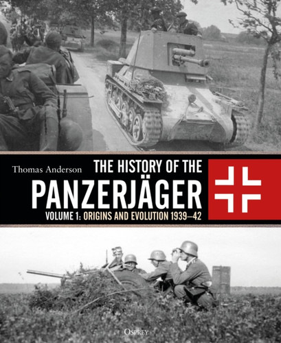 The History of the Panzerjager: Volume 1: Origins and Evolution 1939–42