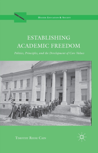 Establishing Academic Freedom : Politics, Principles, and the Development of Core Values