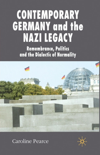 Contemporary Germany and the Nazi Legacy : Remembrance, Politics and the Dialectic of Normality
