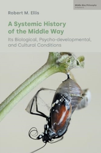 A Systemic History of the Middle Way: Its Biological, Psycho-Developmental, and Cultural Conditions (Volume III)