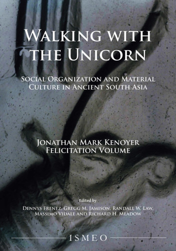 Walking with the Unicorn: Social Organization and Material Culture in Ancient South Asia : Jonathan Mark Kenoyer Felicitation Volume
