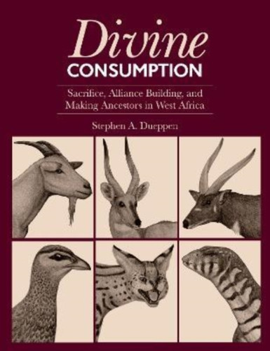 Divine Consumption : Sacrifice, Alliance Building, and Making Ancestors in West Africa
