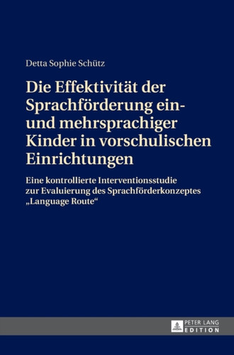 Die Effektivitaet Der Sprachfoerderung Ein- Und Mehrsprachiger Kinder in Vorschulischen Einrichtungen : Eine Kontrollierte Interventionsstudie Zur Evaluierung Des Sprachfoerderkonzeptes "Language Route"