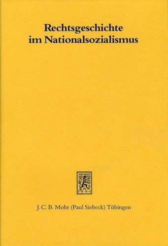 Rechtsgeschichte im Nationalsozialismus: Beitrage zur Geschichte einer Disziplin