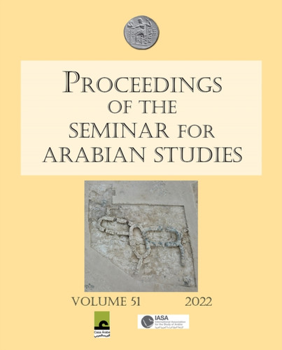 Proceedings of the Seminar for Arabian Studies Volume 51 2022 : Papers from the fifty-fourth meeting of the Seminar for Arabian Studies held virtually on 2-4 and 9-11 July 2021