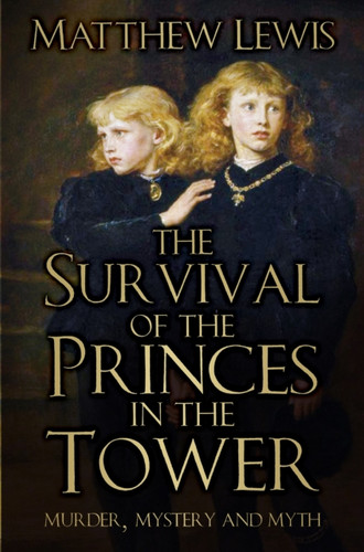 The Survival of the Princes in the Tower : Murder, Mystery and Myth