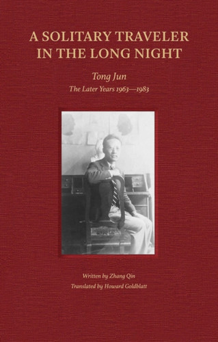 A Solitary Traveler in the Long Night : Tong Jun - The Later Years 1963-1983