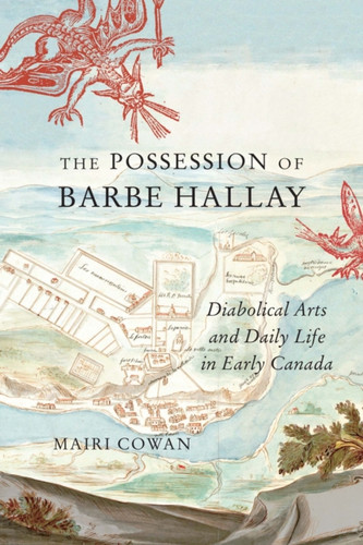 The Possession of Barbe Hallay : Diabolical Arts and Daily Life in Early Canada