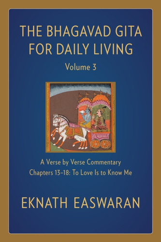 The Bhagavad Gita for Daily Living, Volume 3: A Verse-by-Verse Commentary: Chapters 13-18 To Love Is to Know Me