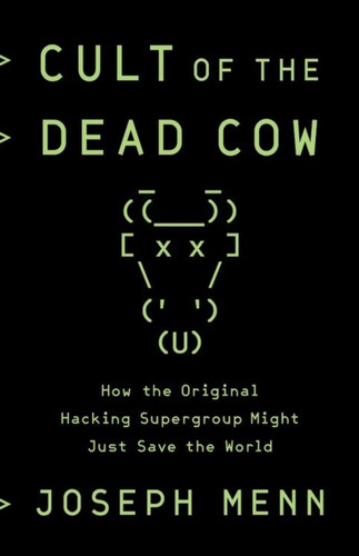Cult of the Dead Cow : How the Original Hacking Supergroup Might Just Save the World