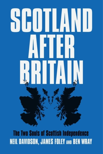Scotland After Britain : The Two Souls of Scottish Independence