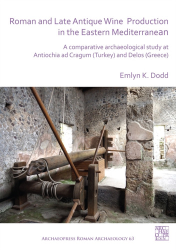 Roman and Late Antique Wine Production in the Eastern Mediterranean : A Comparative Archaeological Study at Antiochia ad Cragum (Turkey) and Delos (Greece)